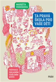 Ta pravá škola pro vaše děti: Průvodce základním vzděláním dítěte - Markéta Vodičková