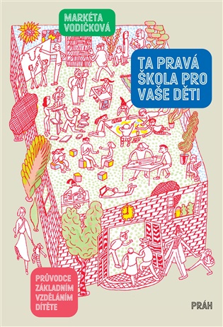 Ta pravá škola pro vaše děti: Průvodce základním vzděláním dítěte - Markéta Vodičková