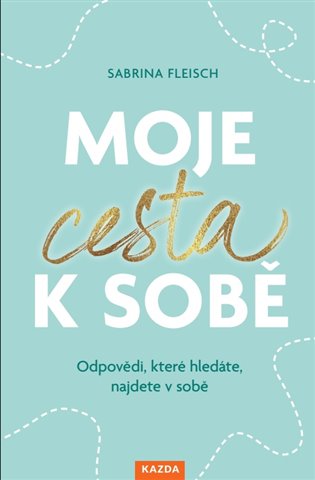 Moje cesta k sobě: Odpovědi, které hledáte, najdete v sobě - Sabrina Fleisch