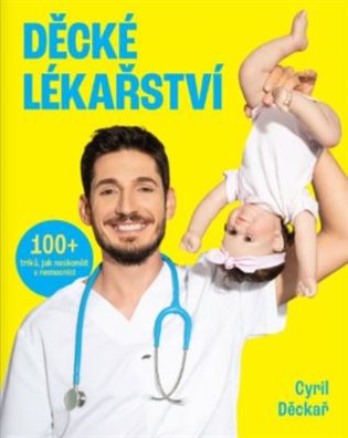 Děcké lékařství: 100+ triků, jak neskončit v nemocnici - Cyril Děckař