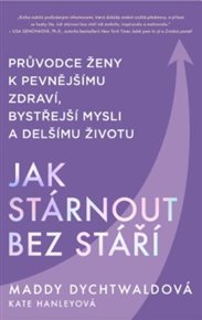 Jak stárnout bez stáří - Maddy Dychtwaldová