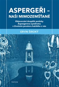 Aspergeři - naši mimozemšťané: Objevování dospělé podoby Aspergerova syndromu v životním prostoru každého z nás - Ervin Široký