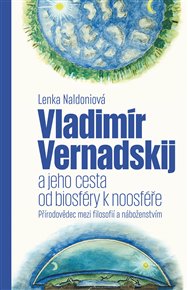 Vladimír Vernadskij a jeho cesta od biosféry k noosféře: Přírodovědec mezi filosofií a náboženstvím - Lenka Naldoniová