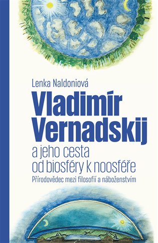Vladimír Vernadskij a jeho cesta od biosféry k noosféře: Přírodovědec mezi filosofií a náboženstvím - Lenka Naldoniová