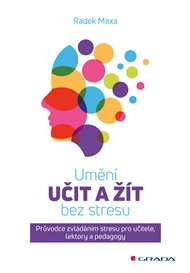 Umění učit a žít bez stresu: Průvodce zvládáním stresu pro učitele, lektory a pedagogy - Radek Maxa