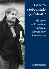 Co se to s tebou stalo (v) Číhošti: Mé cesty za P. Josefem Toufarem a promluvy (2012–2025) - Miloš Doležal