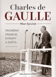 Charles de Gaulle: Proměny Francie, Evropy a světa - Milan Syruček