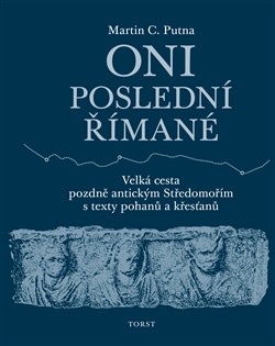 Oni poslední Římané: Velká cesta pozdně antickým Středomořím s texty pohanů a křesťanů - Martin C. Putna