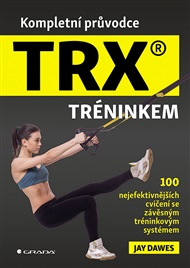 Kompletní průvodce TRX® tréninkem: 100 nejefektivnějších cvičení se závěsným tréninkovým systémem - Jay Dawes