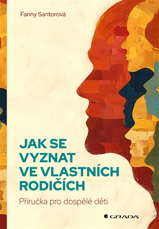 Jak se vyznat ve vlastních rodičích: Příručka pro dospělé děti - Fanny Santorová