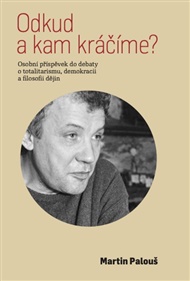 Odkud a kam kráčíme?: Osobní příspěvek do debaty o totalitarismu, demokracii a filosofii dějin - Martin Palouš