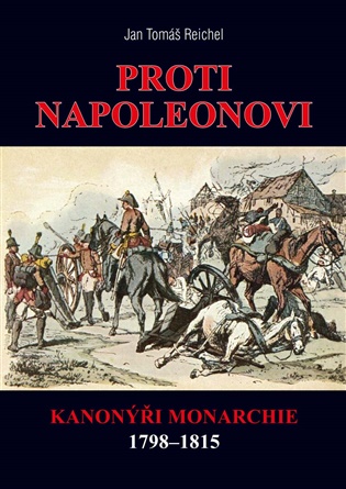 Proti Napoleonovi: Kanonýři monarchie 1798–1815 - Jan Tomáš Reichel