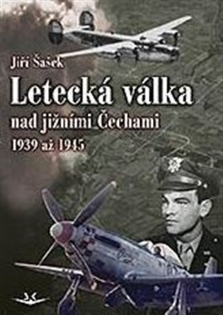 Letecká válka nad jižními Čechami 1939 až 1945 - Jiří Šašek