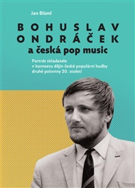 Bohuslav Ondráček a česká pop music: Portrét skladatele v kontextu dějin české populární hudby druhé poloviny 20. století - Jan Blüml
