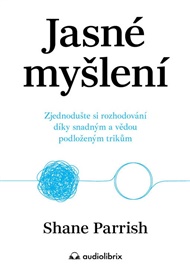 Jasné myšlení: Zjednodušte si rozhodování díky snadným a vědou podloženým trikům - Shane Parrish