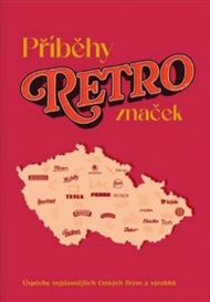Příběhy retro značek: Úspěchy nejslavnějších českých firem a výrobků - Milada Kůrková