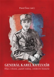 Generál Karel Kutlvašr. Hlas z vězení, paměť rodiny, svědectví historie - Pavel Švec (ed.)