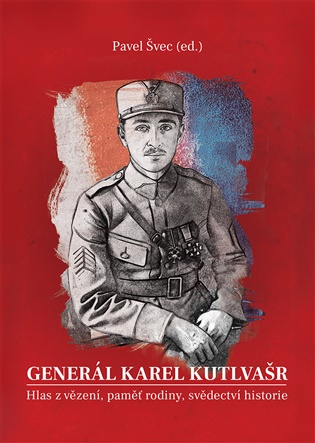 Generál Karel Kutlvašr. Hlas z vězení, paměť rodiny, svědectví historie - Pavel Švec (ed.)