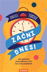 Začni dnes!: Jak překonat prokrastinaci a mít čas na to podstatné - Darius Foroux