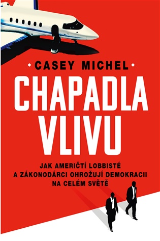 Chapadla vlivu: Jak američtí lobbisté a zákonodárci ohrožují demokracii na celém světě - Michel Casey