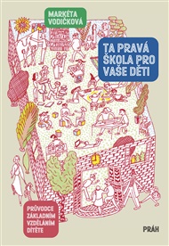 Ta pravá škola pro vaše děti: Průvodce základním vzděláním dítěte - Markéta Vodičková