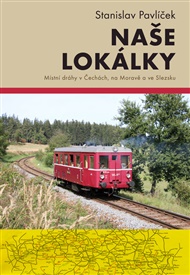 Naše lokálky: Místní dráhy v Čechách, na Moravě a ve Slezsku - Stanislav Pavlíček