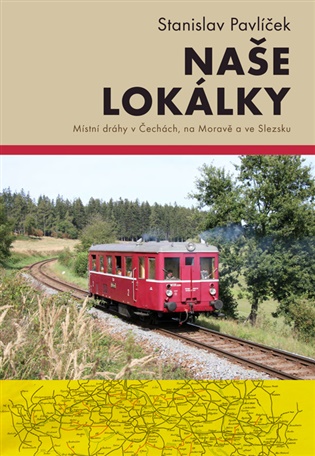 Naše lokálky: Místní dráhy v Čechách, na Moravě a ve Slezsku - Stanislav Pavlíček