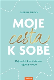 Moje cesta k sobě: Odpovědi, které hledáte, najdete v sobě - Sabrina Fleisch