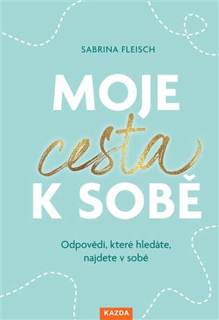 Moje cesta k sobě: Odpovědi, které hledáte, najdete v sobě - Sabrina Fleisch