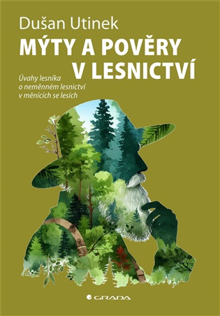 Mýty a pověry v lesnictví: Úvahy lesníka o neměnném lesnictví v měnících se lesích - Dušan Utinek