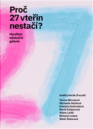 Proč 27 vteřin nestačí?: Manifest edukační galerie - Ondřej Horák (ed.)