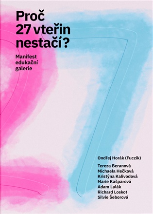 Proč 27 vteřin nestačí?: Manifest edukační galerie - Ondřej Horák (ed.)