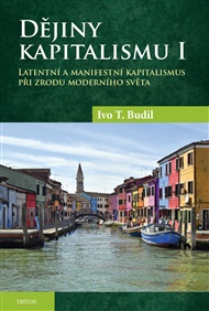 Dějiny kapitalismu I: Latentní a manifestní kapitalismus při zrodu moderního světa - Ivo T. Budil