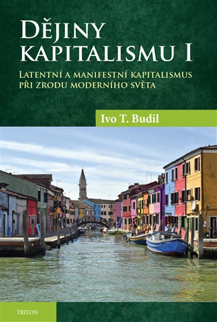 Dějiny kapitalismu I: Latentní a manifestní kapitalismus při zrodu moderního světa - Ivo T. Budil