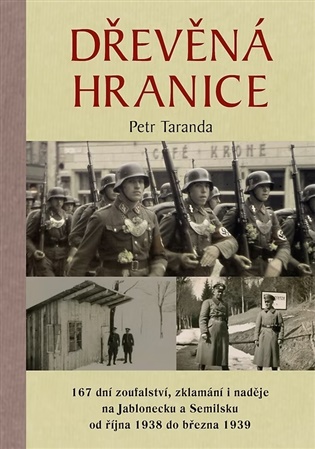 Dřevěná hranice: 167 dní zoufalství, zklamání i naděje na Jablonecku a Semilsku od října 1938 do března 1939 - Petr Taranda