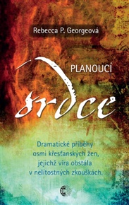 Planoucí srdce: Dramatické příběhy osmi křesťanských žen, jejichž víra obstála v nelítostných zkouškách. - Rebecca P. Georgeová