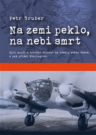Na zemi peklo, na nebi smrt: Byli mladí a ochotní bojovat za ideály svého vůdce. A pak přišel Stalingrad. - Petr Gruber