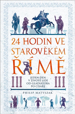 24 hodin ve starověkém Římě: Jeden den v životě lidí od gladiátora po císaře - Philip Matyszak