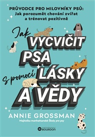 Jak vycvičit psa s pomocí lásky a vědy - Annie Grossman