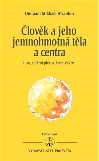 Člověk a jeho jemnohmotná těla a centra: aura, solární plexus, hara, čakry… - Omraam Mikhaël Aivanhov