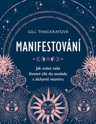 Manifestování: Jak uvést naše životní cíle do souladu s alchymií vesmíru - Gill Thackray