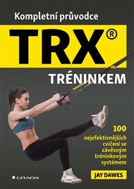 Kompletní průvodce TRX® tréninkem: 100 nejefektivnějších cvičení se závěsným tréninkovým systémem - Jay Dawes