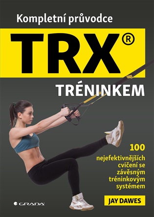 Kompletní průvodce TRX® tréninkem: 100 nejefektivnějších cvičení se závěsným tréninkovým systémem - Jay Dawes