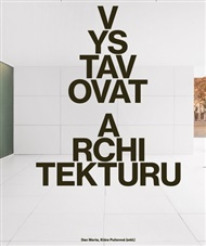 Vystavovat architekturu - Dan Merta (ed.), Klára Pučerová (ed.)