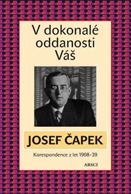 V dokonalé oddanosti Váš: Korespondence z let  1908-1938 - Josef Čapek