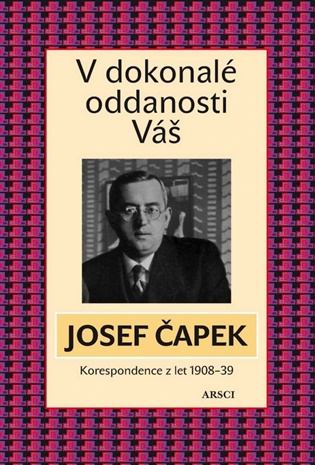 V dokonalé oddanosti Váš: Korespondence z let  1908-1938 - Josef Čapek