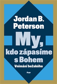 My, kdo zápasíme s Bohem: Vnímání božského - Jordan B. Peterson