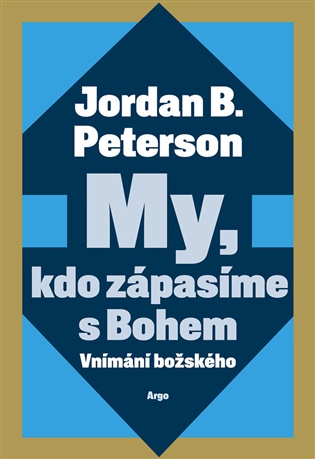 My, kdo zápasíme s Bohem: Vnímání božského - Jordan B. Peterson