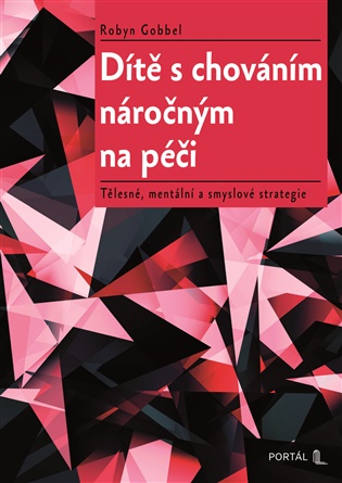 Dítě s chováním náročným na péči: Tělesné, mentální a smyslové strategie - Robyn Gobbel