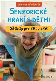 Senzorické hraní s dětmi: Aktivity pro děti 2-6 let - Veronika Hořeňovská